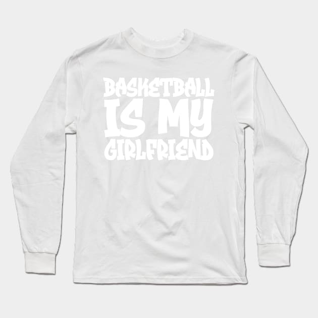 Basketball Is My Girlfriend Long Sleeve T-Shirt by colorsplash